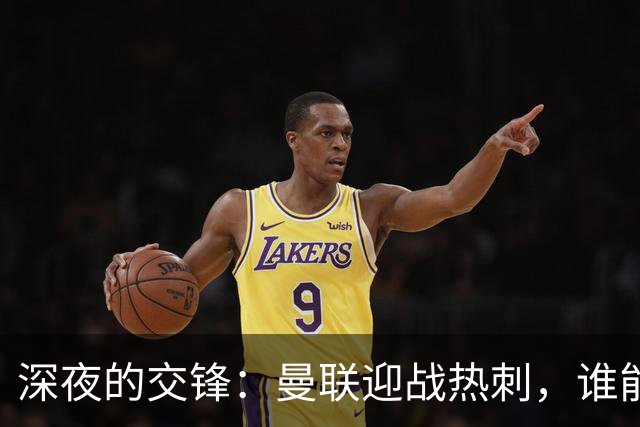 深夜的交锋：曼联迎战热刺，谁能逆转颓势？