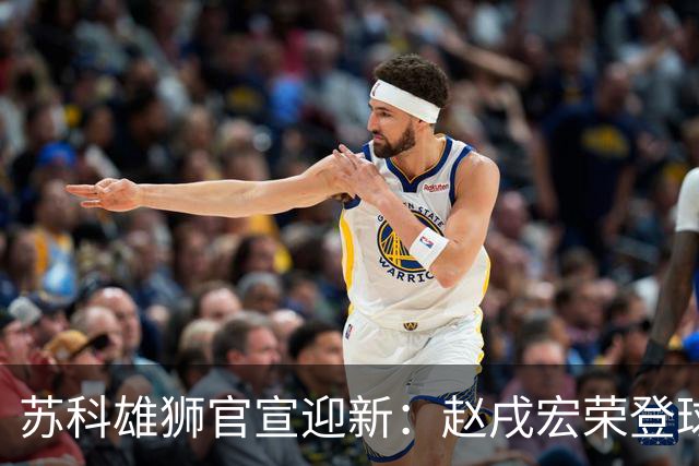 苏科雄狮官宣迎新：赵戌宏荣登球队阵营