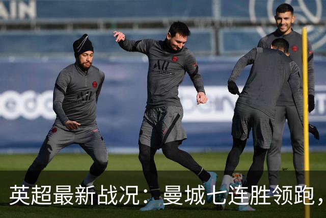 英超最新战况：曼城七连胜领跑，阿森纳紧随其后